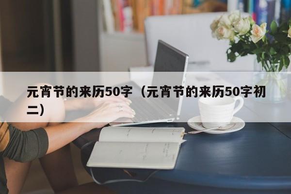 元宵节的来历50字（元宵节的来历50字初二）