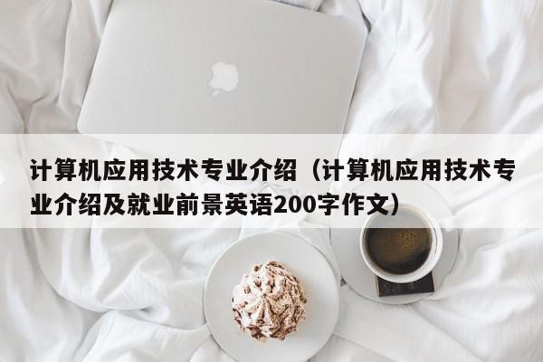 计算机应用技术专业介绍（计算机应用技术专业介绍及就业前景英语200字作文）