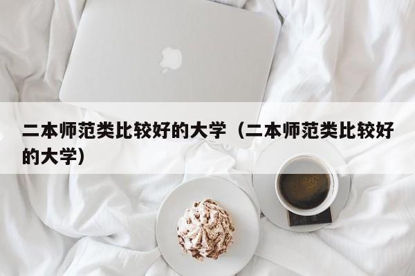 二本师范类比较好的大学（二本师范类比较好的大学）