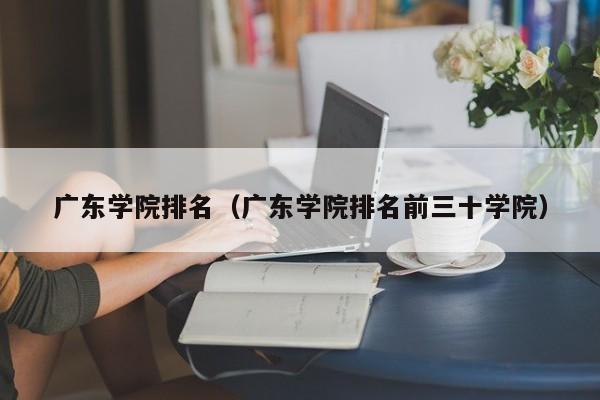 广东学院排名（广东学院排名前三十学院）