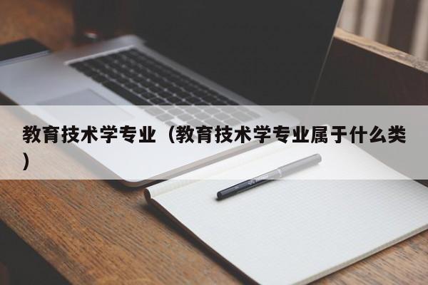 教育技术学专业（教育技术学专业属于什么类）