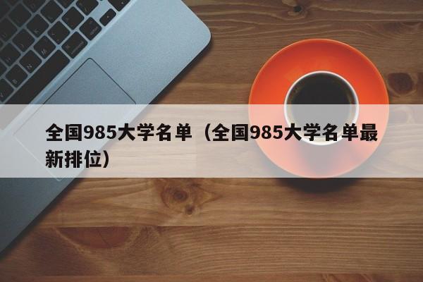 全国985大学名单（全国985大学名单最新排位）