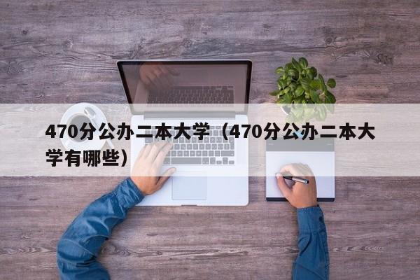 470分公办二本大学（470分公办二本大学有哪些）