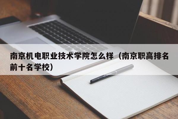 南京机电职业技术学院怎么样（南京职高排名前十名学校）