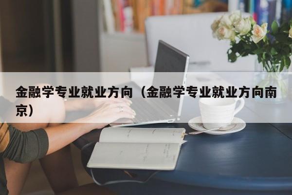 金融学专业就业方向（金融学专业就业方向南京）