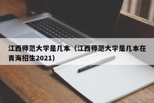 江西师范大学是几本（江西师范大学是几本在青海招生2021）