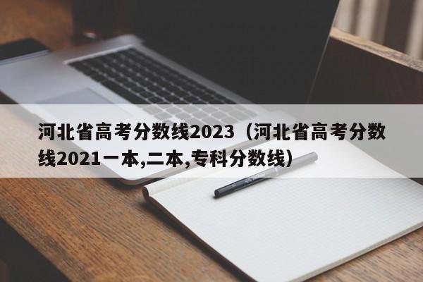 河北省高考分数线2023（河北省高考分数线2021一本,二本,专科分数线）