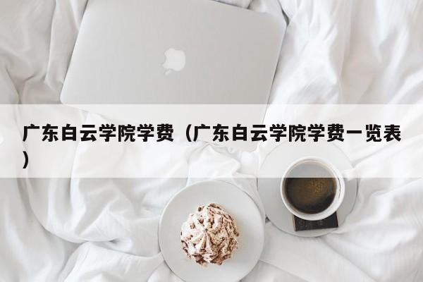 广东白云学院学费（广东白云学院学费一览表）