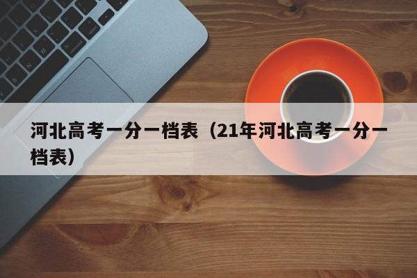 河北高考一分一档表（21年河北高考一分一档表）