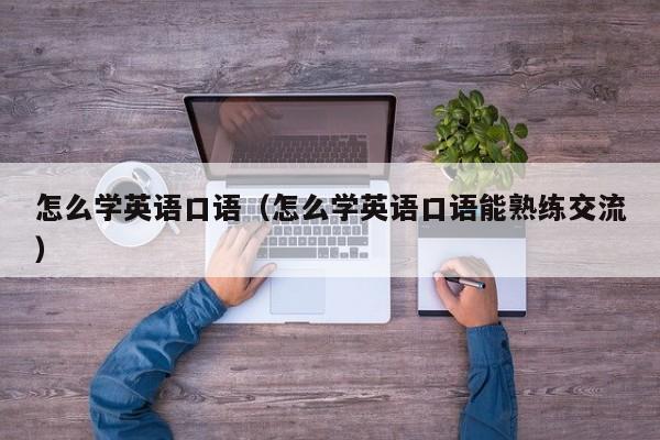 怎么学英语口语（怎么学英语口语能熟练交流）