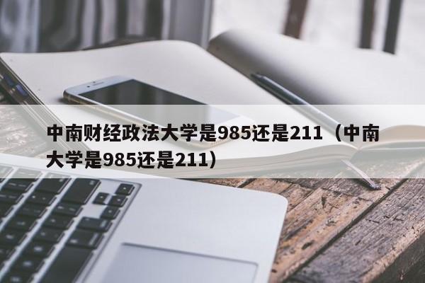 中南财经政法大学是985还是211（中南大学是985还是211）