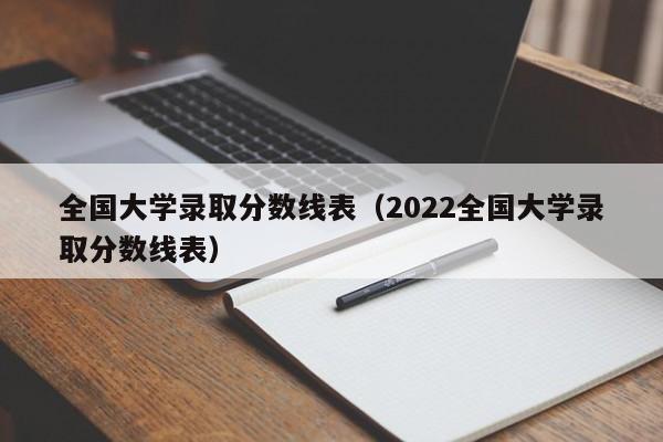 全国大学录取分数线表（2022全国大学录取分数线表）