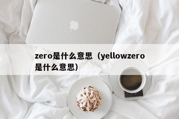 zero是什么意思（yellowzero是什么意思）