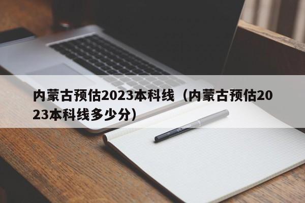 内蒙古预估2023本科线（内蒙古预估2023本科线多少分）