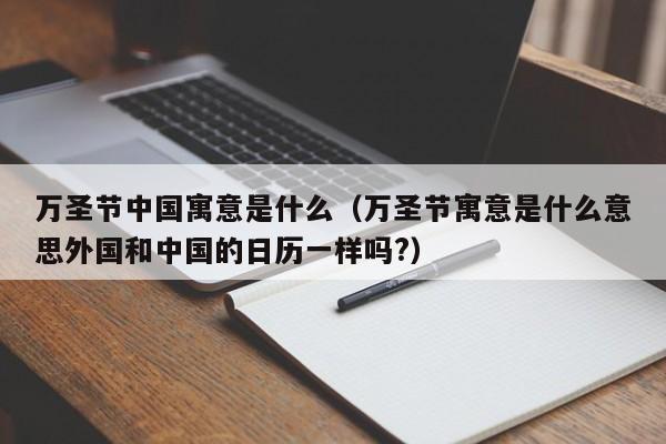 万圣节中国寓意是什么（万圣节寓意是什么意思外国和中国的日历一样吗?）