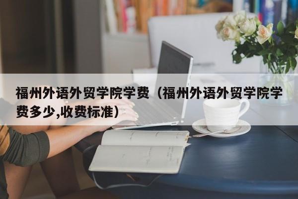 福州外语外贸学院学费（福州外语外贸学院学费多少,收费标准）