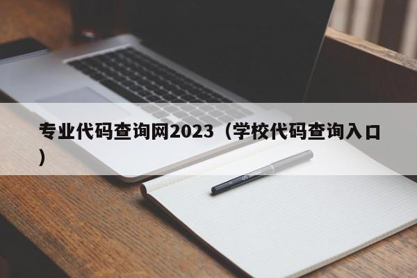 专业代码查询网2023（学校代码查询入口）