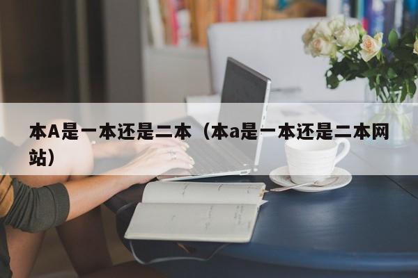 本A是一本还是二本（本a是一本还是二本网站）