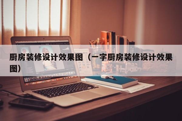 厨房装修设计效果图（一字厨房装修设计效果图）