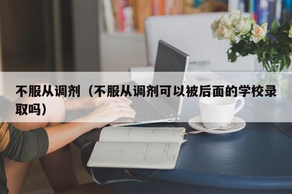 不服从调剂（不服从调剂可以被后面的学校录取吗）