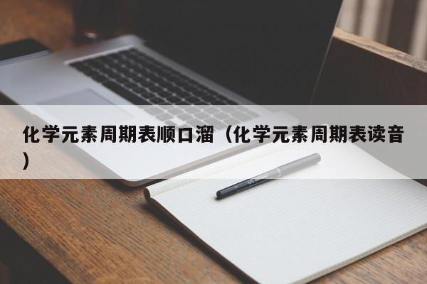 化学元素周期表顺口溜（化学元素周期表读音）