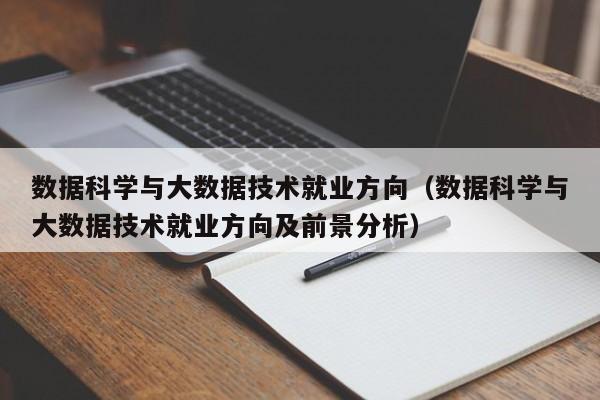 数据科学与大数据技术就业方向（数据科学与大数据技术就业方向及前景分析）