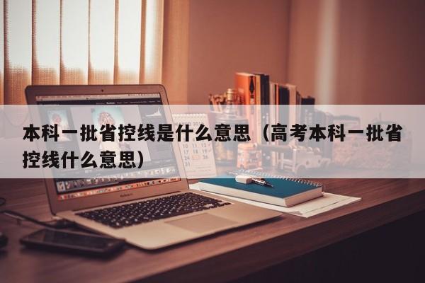 本科一批省控线是什么意思（高考本科一批省控线什么意思）