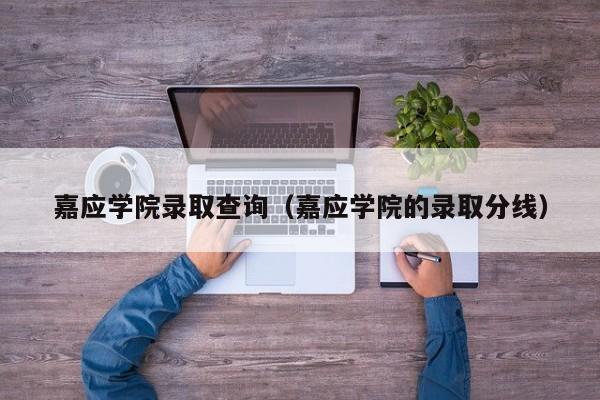 嘉应学院录取查询（嘉应学院的录取分线）