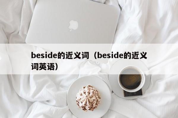 beside的近义词（beside的近义词英语）