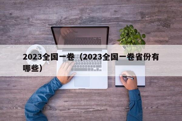 2023全国一卷（2023全国一卷省份有哪些）