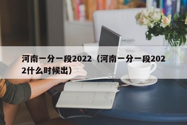 河南一分一段2022（河南一分一段2022什么时候出）