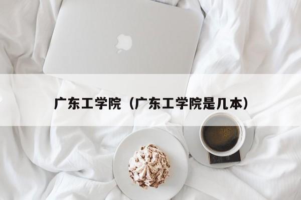 广东工学院（广东工学院是几本）