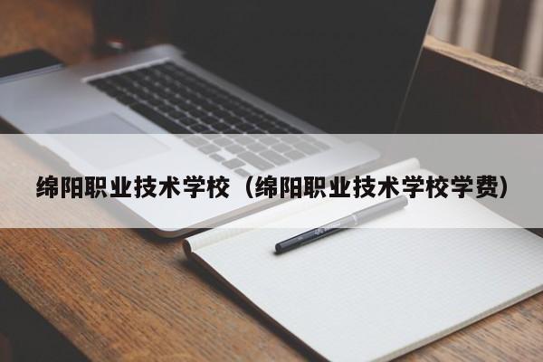 绵阳职业技术学校（绵阳职业技术学校学费）