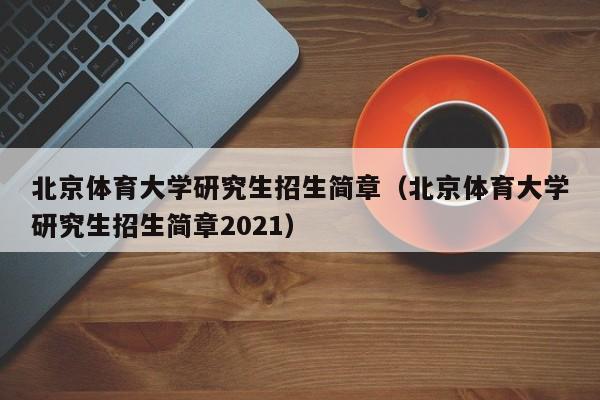 北京体育大学研究生招生简章（北京体育大学研究生招生简章2021）