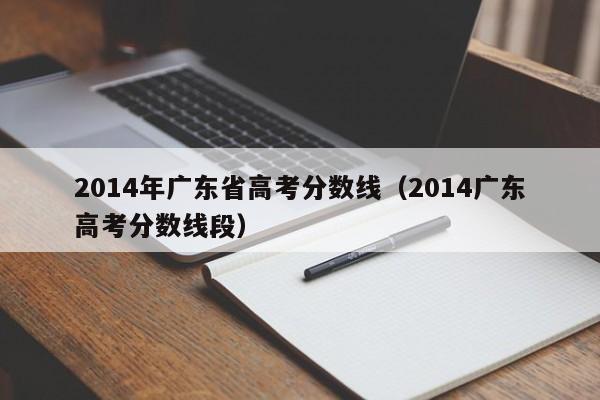 2014年广东省高考分数线（2014广东高考分数线段）