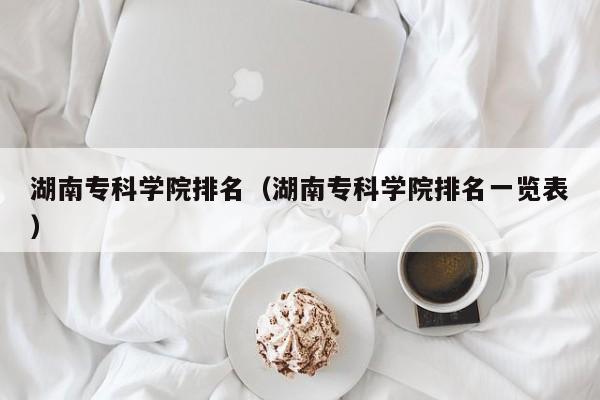 湖南专科学院排名（湖南专科学院排名一览表）