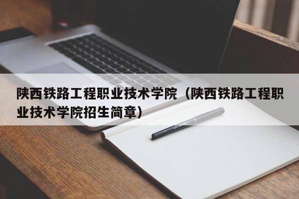 陕西铁路工程职业技术学院（陕西铁路工程职业技术学院招生简章）