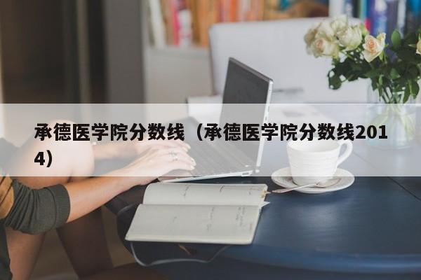 承德医学院分数线（承德医学院分数线2014）