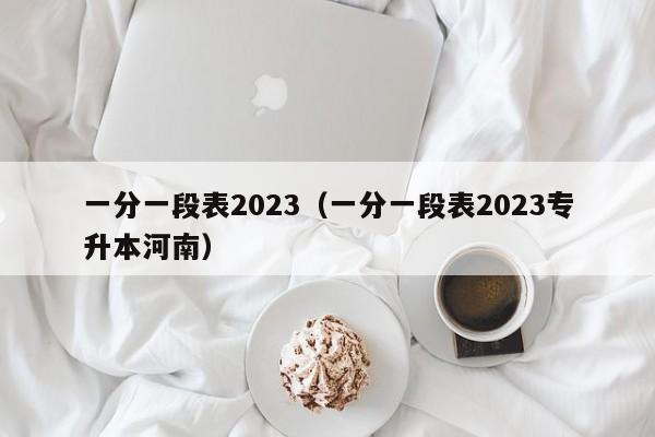 一分一段表2023（一分一段表2023专升本河南）