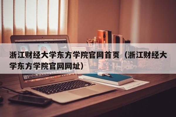 浙江财经大学东方学院官网首页（浙江财经大学东方学院官网网址）