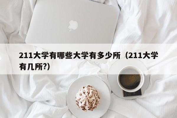 211大学有哪些大学有多少所（211大学有几所?）