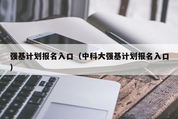 强基计划报名入口（中科大强基计划报名入口）