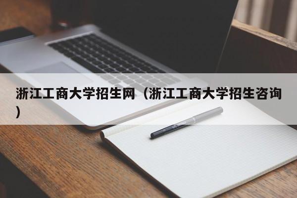 浙江工商大学招生网（浙江工商大学招生咨询）