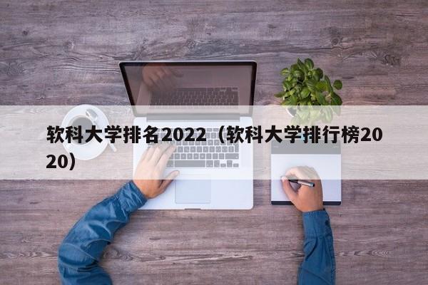 软科大学排名2022（软科大学排行榜2020）