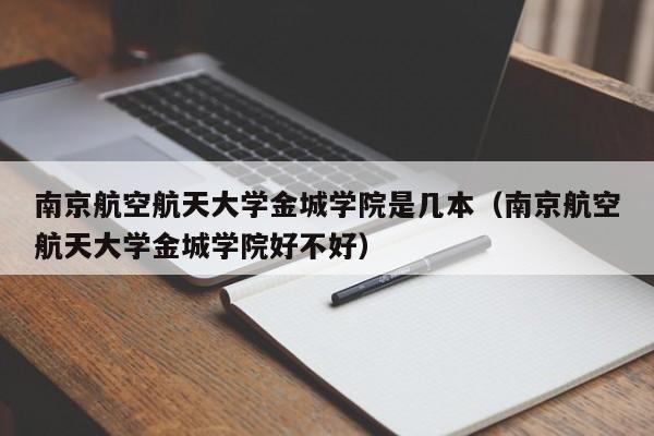 南京航空航天大学金城学院是几本（南京航空航天大学金城学院好不好）