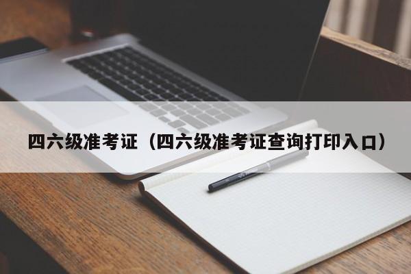 四六级准考证（四六级准考证查询打印入口）