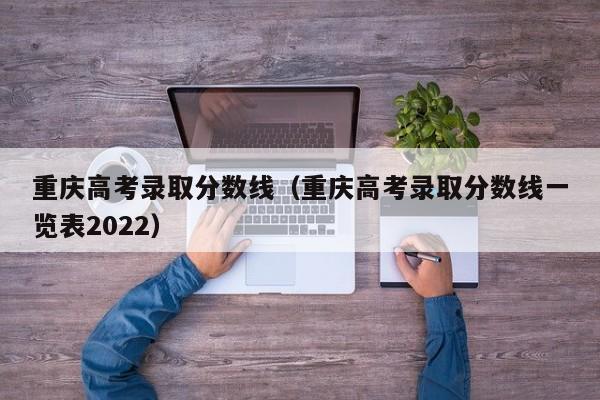 重庆高考录取分数线（重庆高考录取分数线一览表2022）