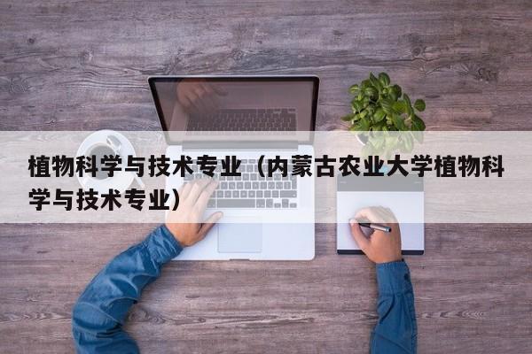 植物科学与技术专业（内蒙古农业大学植物科学与技术专业）