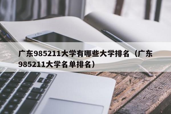 广东985211大学有哪些大学排名（广东985211大学名单排名）