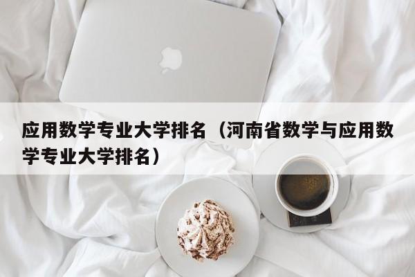 应用数学专业大学排名（河南省数学与应用数学专业大学排名）